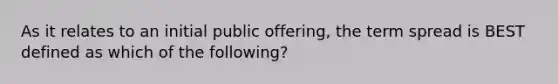 As it relates to an initial public offering, the term spread is BEST defined as which of the following?