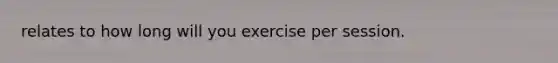 relates to how long will you exercise per session.