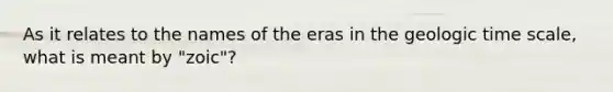 As it relates to the names of the eras in the geologic time scale, what is meant by "zoic"?