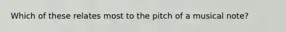 Which of these relates most to the pitch of a musical note?