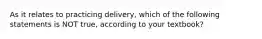 As it relates to practicing delivery, which of the following statements is NOT true, according to your textbook?