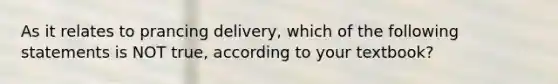 As it relates to prancing delivery, which of the following statements is NOT true, according to your textbook?