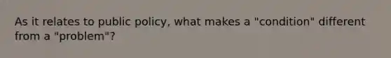 As it relates to public policy, what makes a "condition" different from a "problem"?