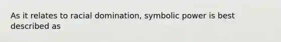 As it relates to racial domination, symbolic power is best described as