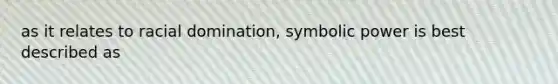 as it relates to racial domination, symbolic power is best described as