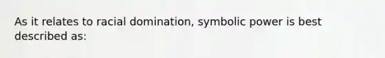 As it relates to racial domination, symbolic power is best described as: