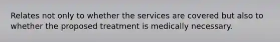 Relates not only to whether the services are covered but also to whether the proposed treatment is medically necessary.