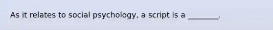 As it relates to social psychology, a script is a ________.