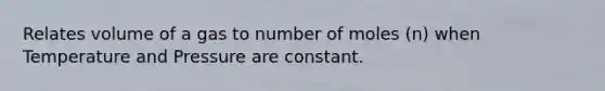 Relates volume of a gas to number of moles (n) when Temperature and Pressure are constant.