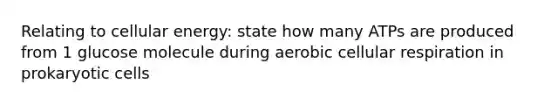 Relating to cellular energy: state how many ATPs are produced from 1 glucose molecule during aerobic cellular respiration in prokaryotic cells