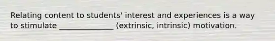 Relating content to students' interest and experiences is a way to stimulate ______________ (extrinsic, intrinsic) motivation.