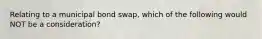 Relating to a municipal bond swap, which of the following would NOT be a consideration?