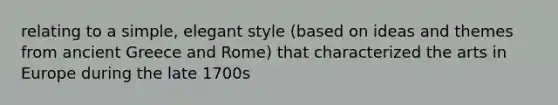 relating to a simple, elegant style (based on ideas and themes from ancient Greece and Rome) that characterized the arts in Europe during the late 1700s