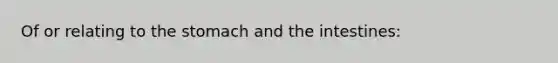 Of or relating to the stomach and the intestines: