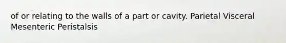 of or relating to the walls of a part or cavity. Parietal Visceral Mesenteric Peristalsis