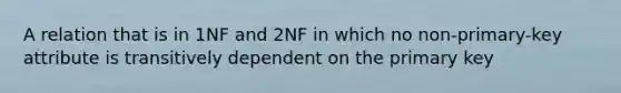 A relation that is in 1NF and 2NF in which no non-primary-key attribute is transitively dependent on the primary key