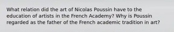 What relation did the art of Nicolas Poussin have to the education of artists in the French Academy? Why is Poussin regarded as the father of the French academic tradition in art?