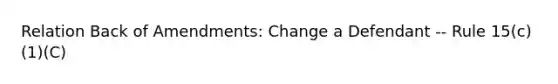 Relation Back of Amendments: Change a Defendant -- Rule 15(c)(1)(C)