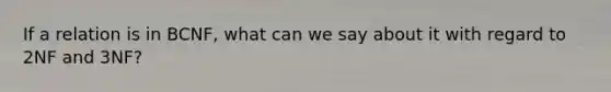 If a relation is in BCNF, what can we say about it with regard to 2NF and 3NF?