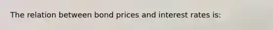 The relation between bond prices and interest rates is: