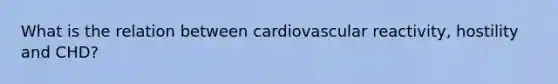 What is the relation between cardiovascular reactivity, hostility and CHD?