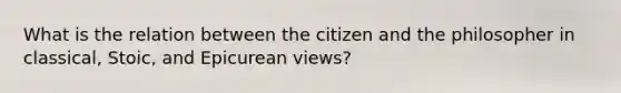 What is the relation between the citizen and the philosopher in classical, Stoic, and Epicurean views?