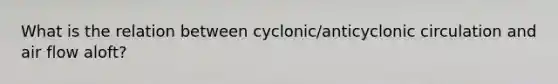 What is the relation between cyclonic/anticyclonic circulation and air flow aloft?