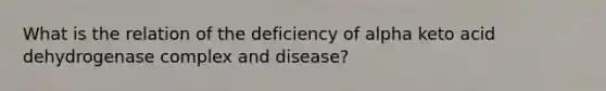 What is the relation of the deficiency of alpha keto acid dehydrogenase complex and disease?