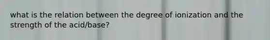 what is the relation between the degree of ionization and the strength of the acid/base?