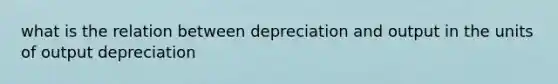 what is the relation between depreciation and output in the units of output depreciation