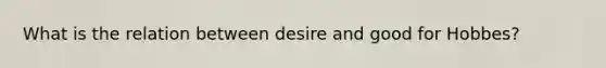 What is the relation between desire and good for Hobbes?