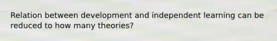 Relation between development and independent learning can be reduced to how many theories?