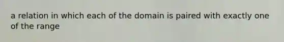 a relation in which each of the domain is paired with exactly one of the range