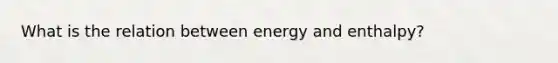 What is the relation between energy and enthalpy?