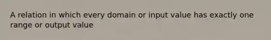 A relation in which every domain or input value has exactly one range or output value