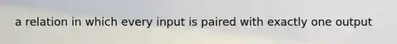 a relation in which every input is paired with exactly one output