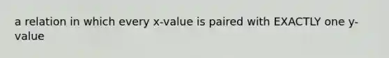 a relation in which every x-value is paired with EXACTLY one y-value