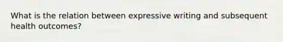 What is the relation between expressive writing and subsequent health outcomes?