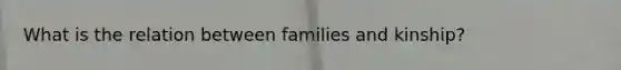 What is the relation between families and kinship?