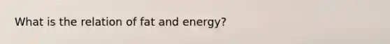 What is the relation of fat and energy?