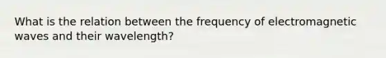 What is the relation between the frequency of electromagnetic waves and their wavelength?