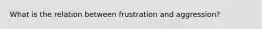 What is the relation between frustration and aggression?