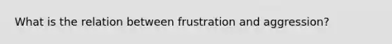 What is the relation between frustration and aggression?