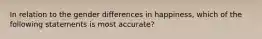 In relation to the gender differences in happiness, which of the following statements is most accurate?