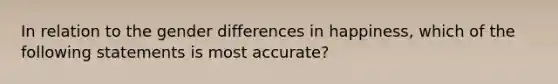 In relation to the gender differences in happiness, which of the following statements is most accurate?