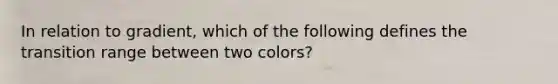 In relation to gradient, which of the following defines the transition range between two colors?