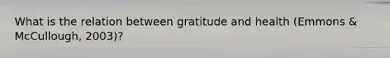 What is the relation between gratitude and health (Emmons & McCullough, 2003)?