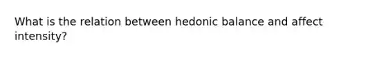 What is the relation between hedonic balance and affect intensity?