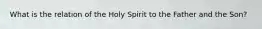 What is the relation of the Holy Spirit to the Father and the Son?