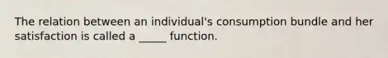 The relation between an individual's consumption bundle and her satisfaction is called a _____ function.